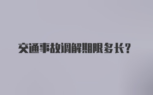 交通事故调解期限多长？