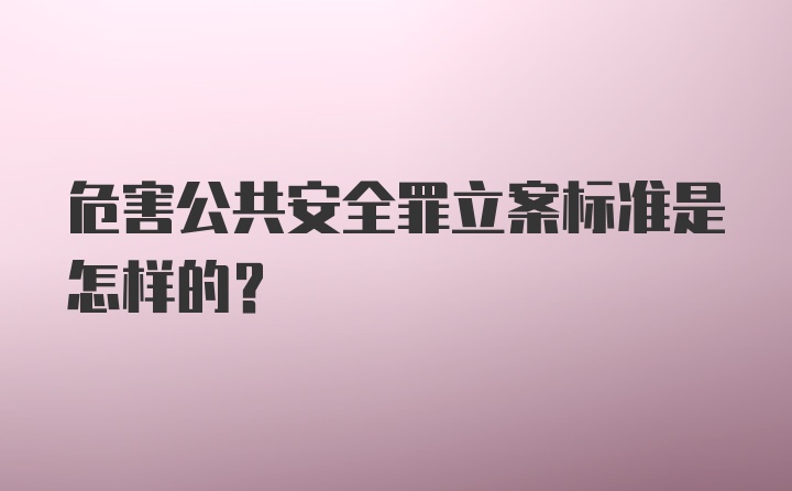 危害公共安全罪立案标准是怎样的?