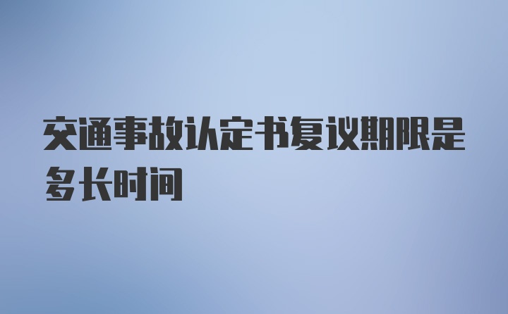 交通事故认定书复议期限是多长时间