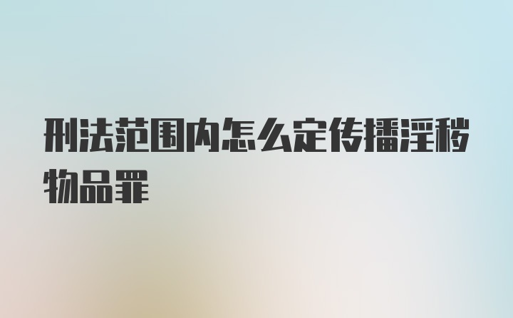 刑法范围内怎么定传播淫秽物品罪