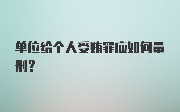 单位给个人受贿罪应如何量刑?