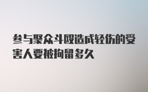 参与聚众斗殴造成轻伤的受害人要被拘留多久