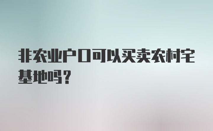 非农业户口可以买卖农村宅基地吗？