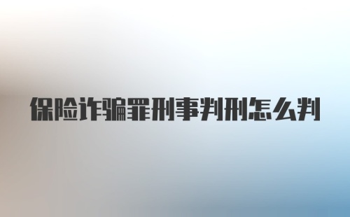 保险诈骗罪刑事判刑怎么判