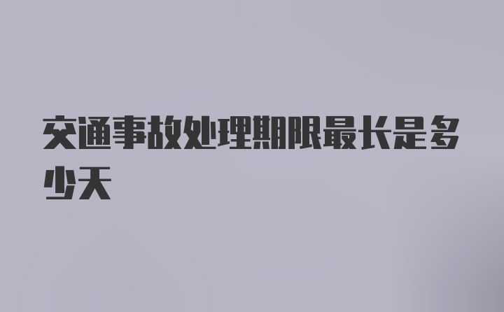 交通事故处理期限最长是多少天