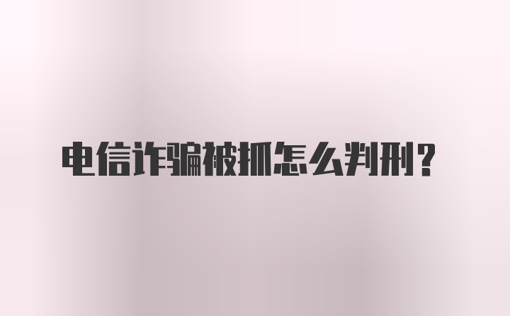 电信诈骗被抓怎么判刑？