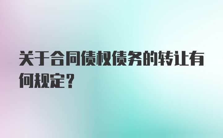 关于合同债权债务的转让有何规定？