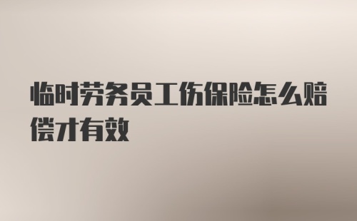 临时劳务员工伤保险怎么赔偿才有效