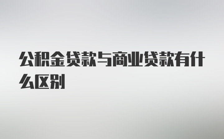 公积金贷款与商业贷款有什么区别