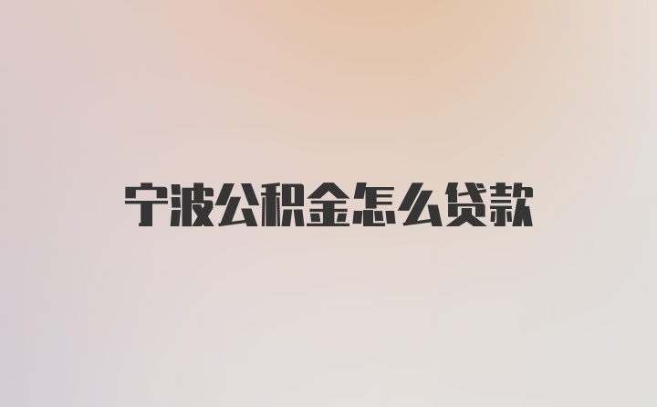 宁波公积金怎么贷款