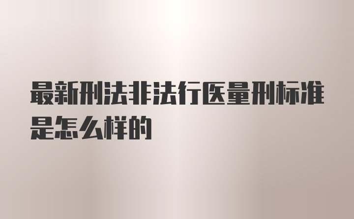 最新刑法非法行医量刑标准是怎么样的