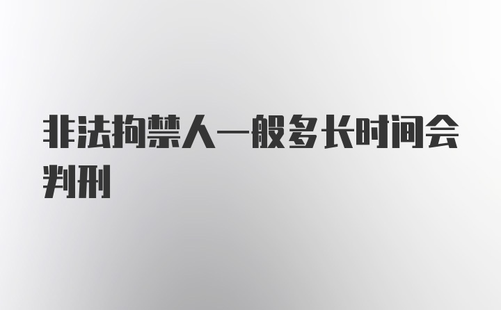 非法拘禁人一般多长时间会判刑