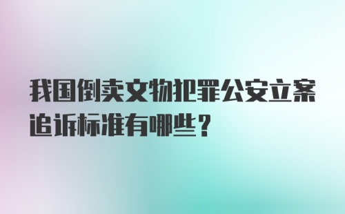 我国倒卖文物犯罪公安立案追诉标准有哪些？