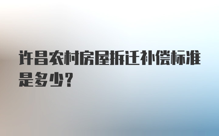 许昌农村房屋拆迁补偿标准是多少？