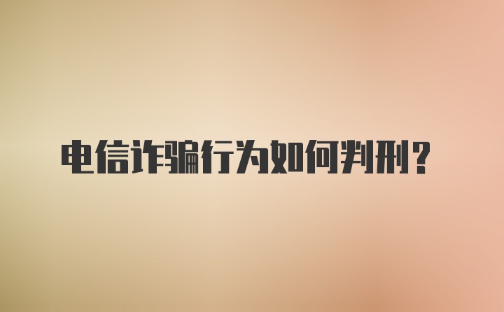 电信诈骗行为如何判刑?
