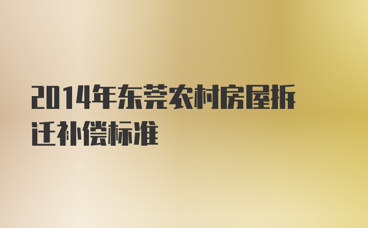 2014年东莞农村房屋拆迁补偿标准