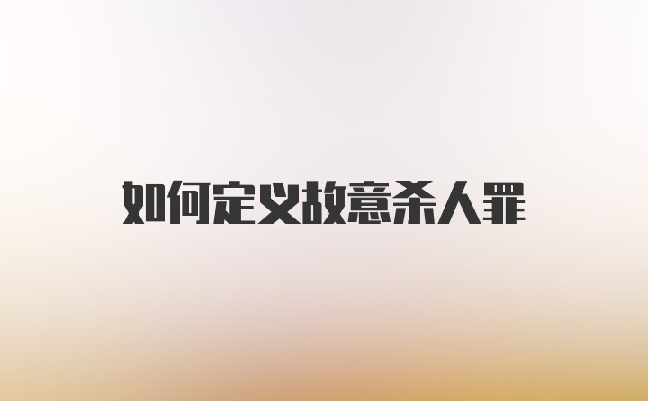 如何定义故意杀人罪