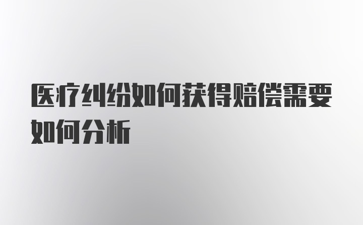 医疗纠纷如何获得赔偿需要如何分析