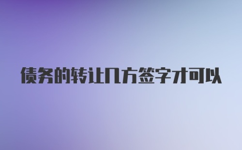 债务的转让几方签字才可以