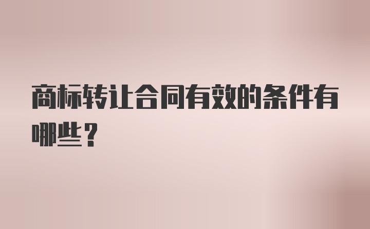 商标转让合同有效的条件有哪些?