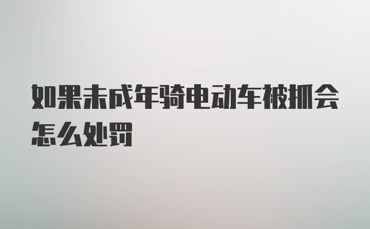 如果未成年骑电动车被抓会怎么处罚