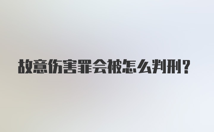 故意伤害罪会被怎么判刑？