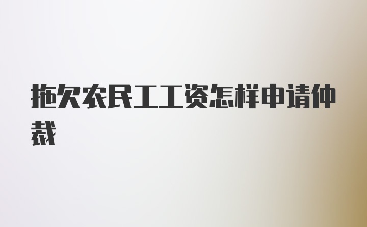 拖欠农民工工资怎样申请仲裁