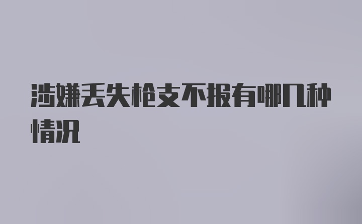 涉嫌丢失枪支不报有哪几种情况