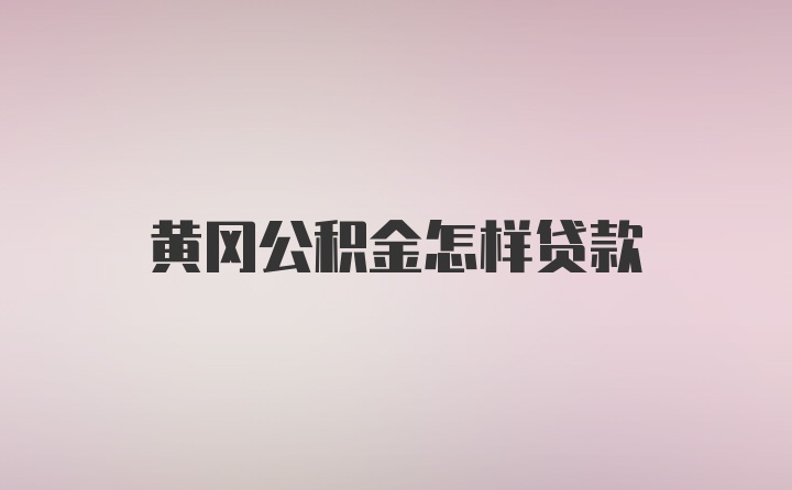 黄冈公积金怎样贷款