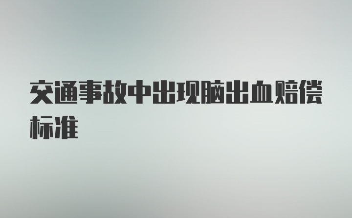 交通事故中出现脑出血赔偿标准