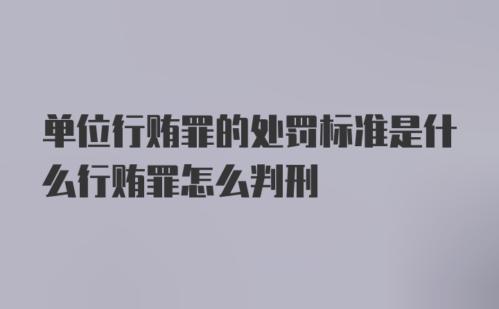 单位行贿罪的处罚标准是什么行贿罪怎么判刑