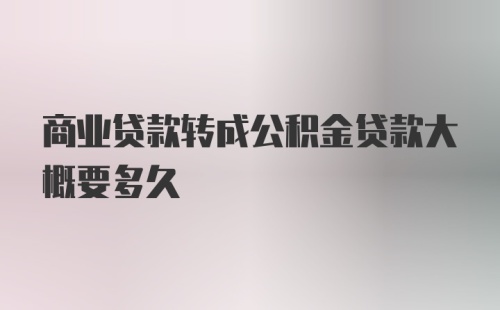 商业贷款转成公积金贷款大概要多久