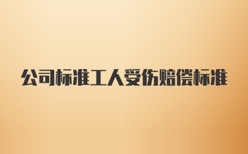 公司标准工人受伤赔偿标准