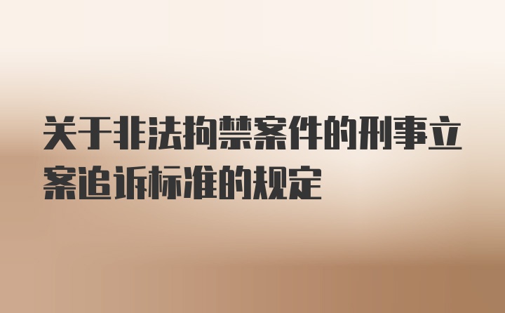 关于非法拘禁案件的刑事立案追诉标准的规定