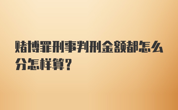 赌博罪刑事判刑金额都怎么分怎样算？