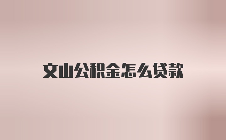 文山公积金怎么贷款