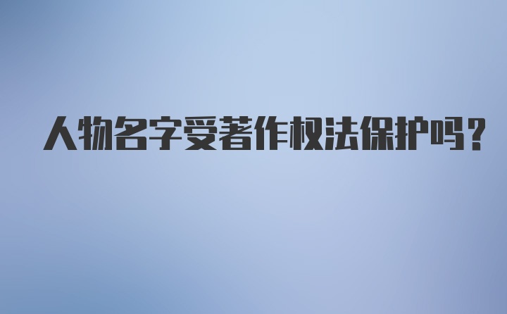 人物名字受著作权法保护吗？