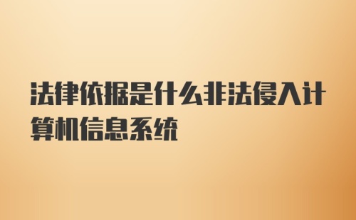 法律依据是什么非法侵入计算机信息系统