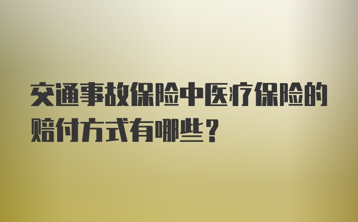 交通事故保险中医疗保险的赔付方式有哪些？