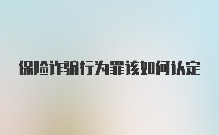 保险诈骗行为罪该如何认定