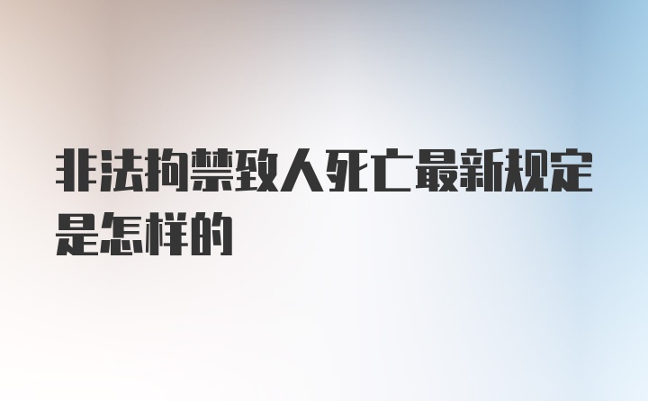 非法拘禁致人死亡最新规定是怎样的