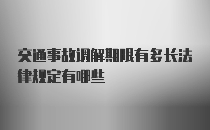 交通事故调解期限有多长法律规定有哪些