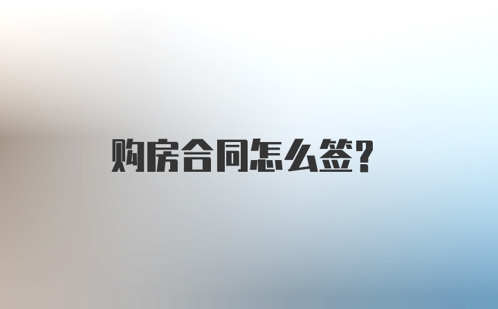 购房合同怎么签？