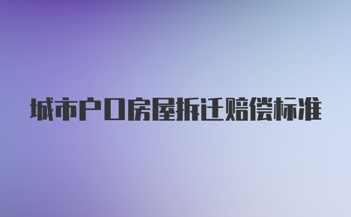 城市户口房屋拆迁赔偿标准
