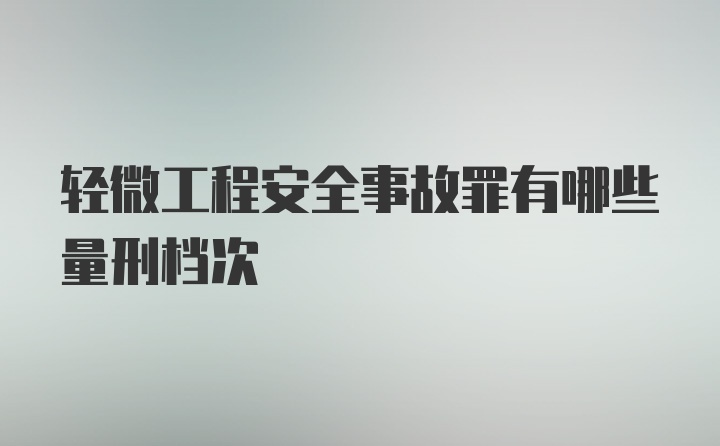 轻微工程安全事故罪有哪些量刑档次