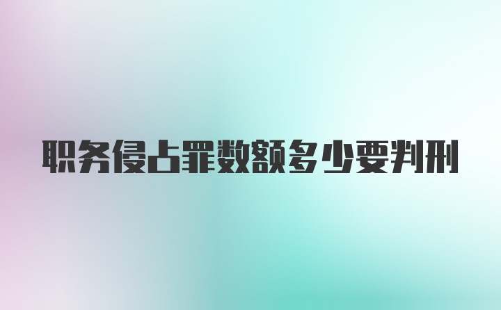 职务侵占罪数额多少要判刑