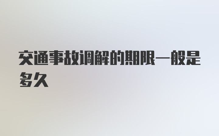 交通事故调解的期限一般是多久