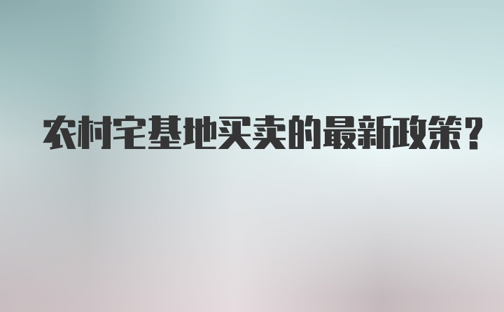 农村宅基地买卖的最新政策？