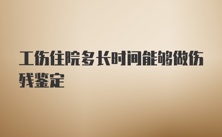 工伤住院多长时间能够做伤残鉴定