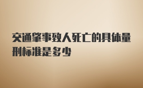 交通肇事致人死亡的具体量刑标准是多少